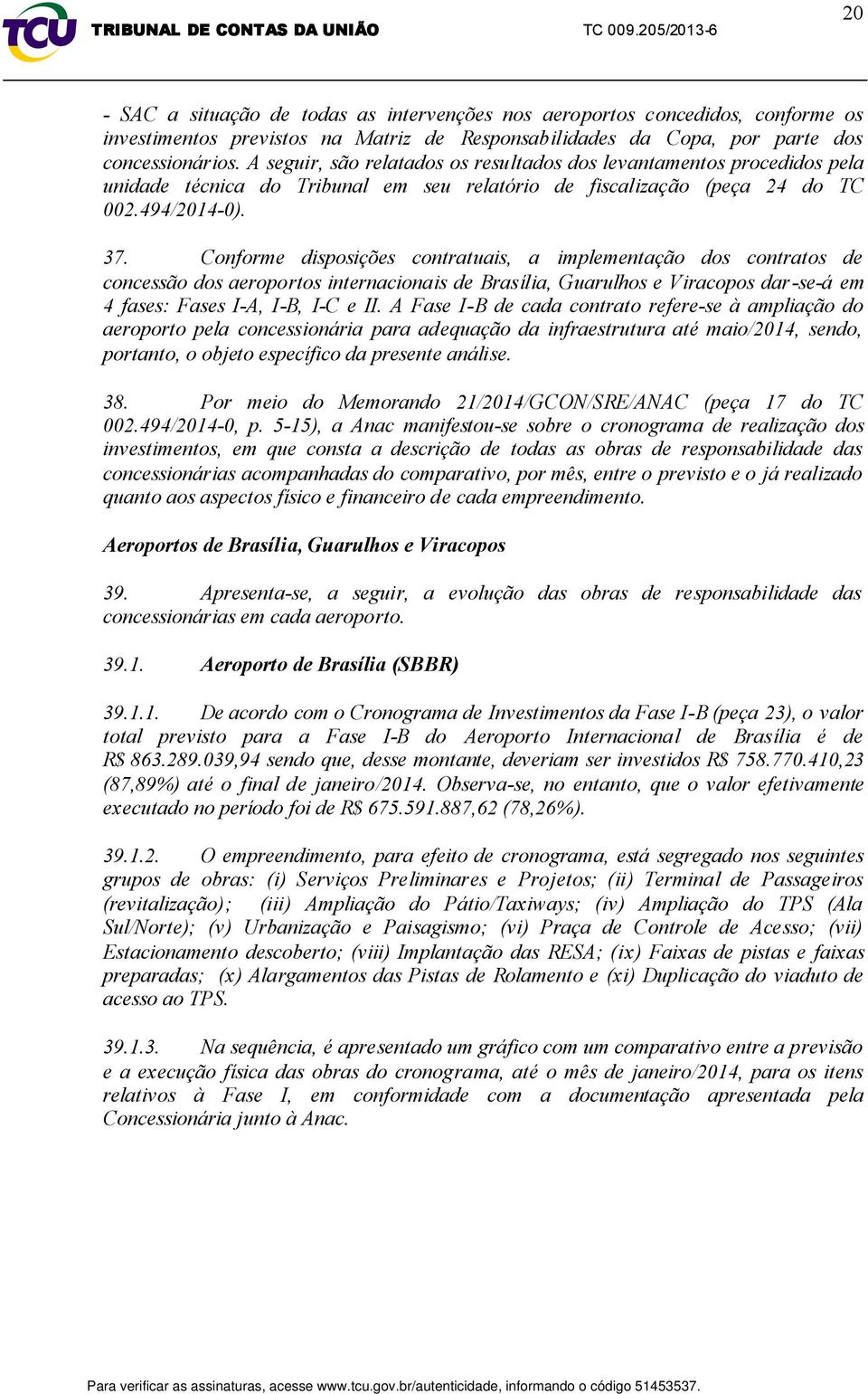 Conforme disposições contratuais, a implementação dos contratos de concessão dos aeroportos internacionais de Brasília, Guarulhos e Viracopos dar-se-á em 4 fases: Fases I-A, I-B, I-C e II.