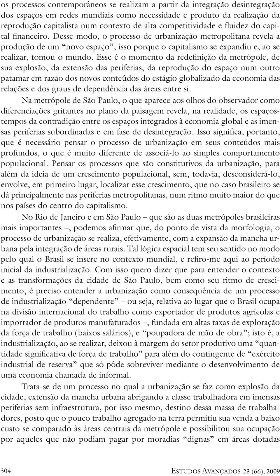 Desse modo, o processo de urbanização metropolitana revela a produção de um novo espaço, isso porque o capitalismo se expandiu e, ao se realizar, tomou o mundo.