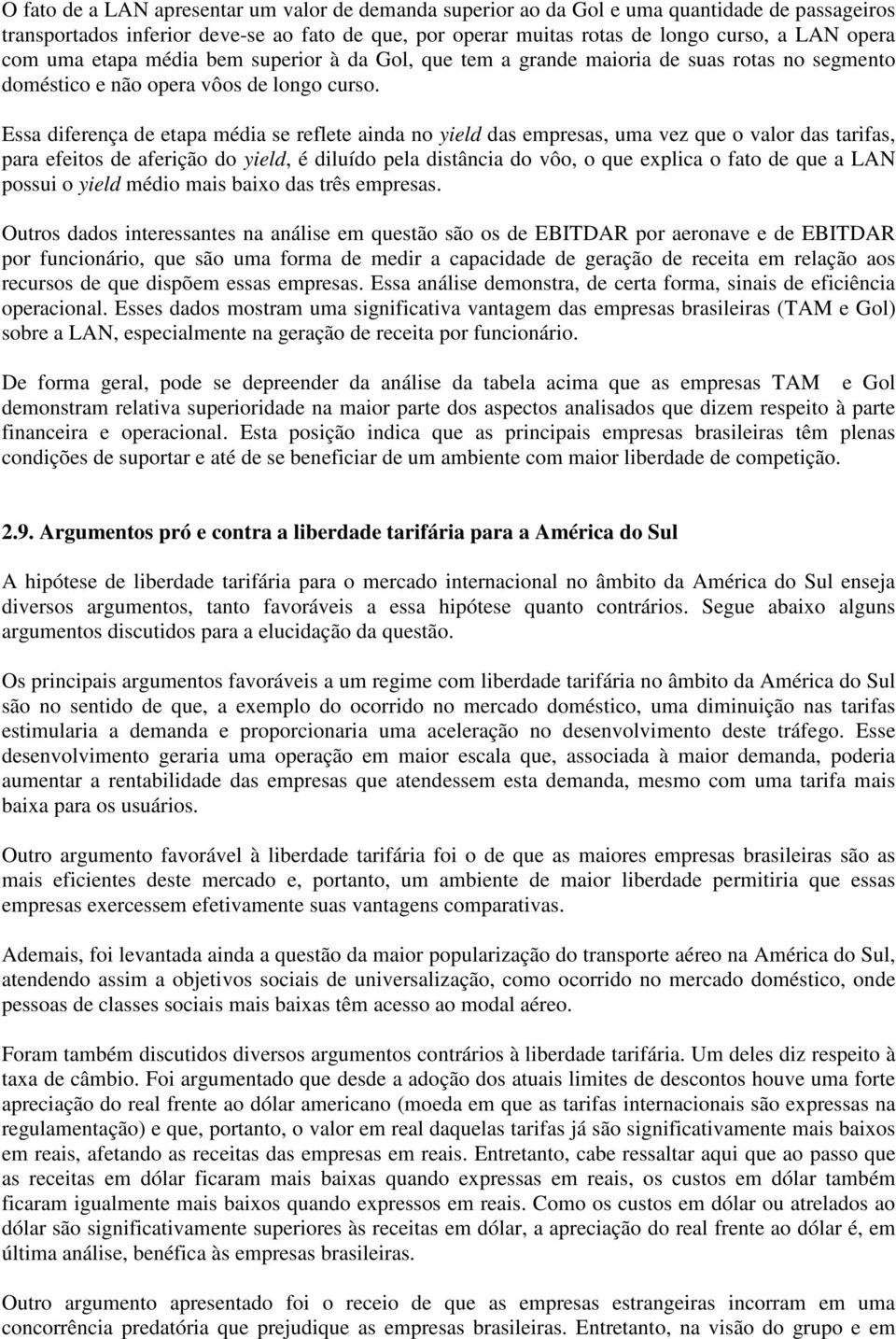 Essa diferença de etapa média se reflete ainda no yield das empresas, uma vez que o valor das tarifas, para efeitos de aferição do yield, é diluído pela distância do vôo, o que explica o fato de que