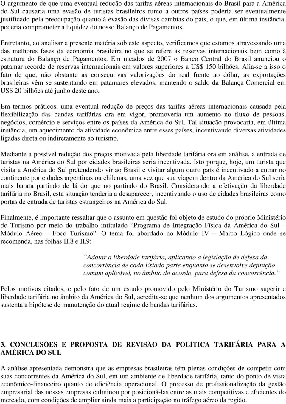 Entretanto, ao analisar a presente matéria sob este aspecto, verificamos que estamos atravessando uma das melhores fases da economia brasileira no que se refere às reservas internacionais bem como à