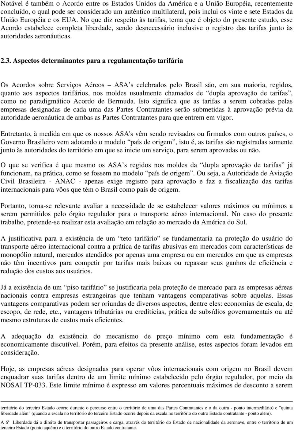 No que diz respeito às tarifas, tema que é objeto do presente estudo, esse Acordo estabelece completa liberdade, sendo desnecessário inclusive o registro das tarifas junto às autoridades aeronáuticas.