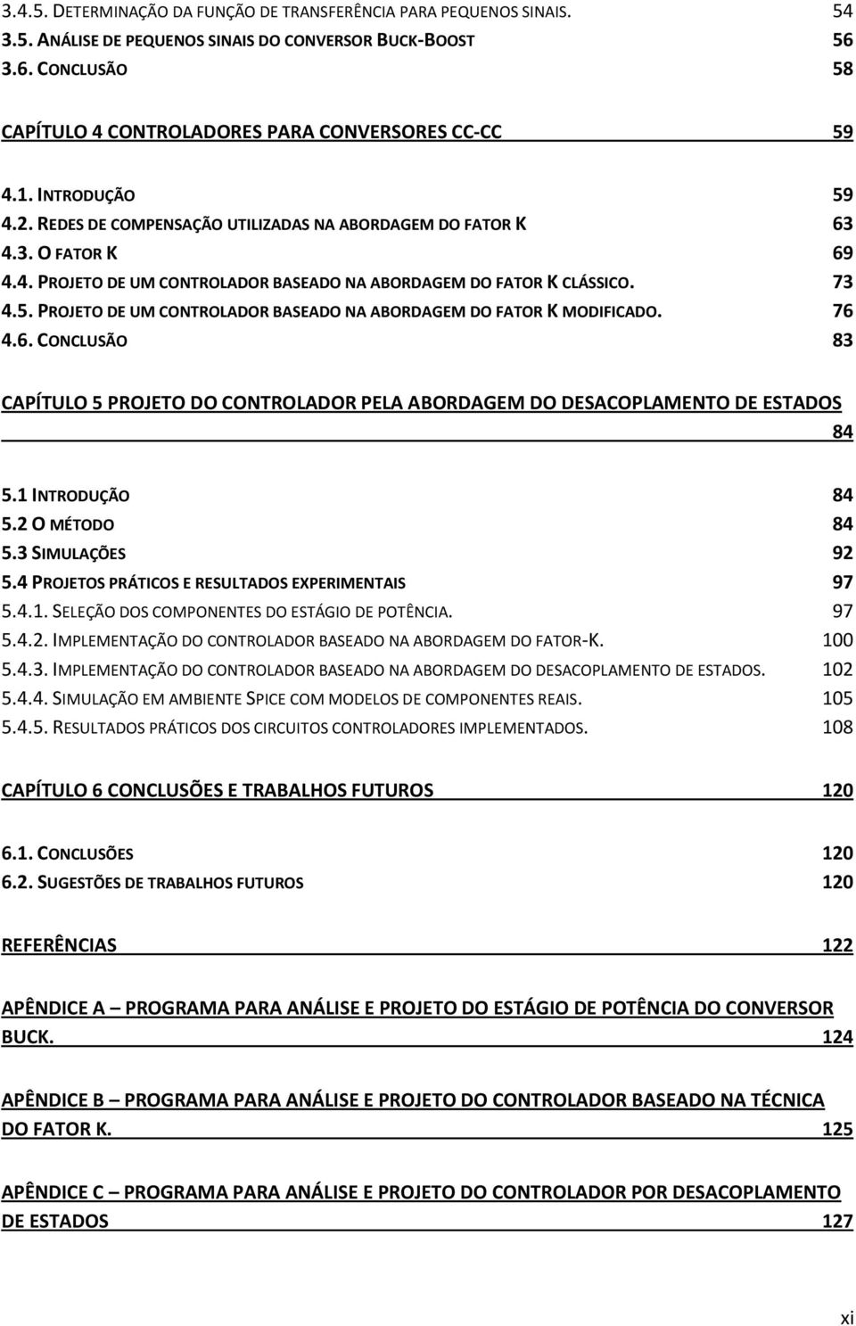 76 4.6. CONCLUSÃO 83 CAPÍTULO 5 PROJETO DO CONTROLADOR PELA ABORDAGEM DO DESACOPLAMENTO DE ESTADOS 84 5.1 INTRODUÇÃO 84 5.2 O MÉTODO 84 5.3 SIMULAÇÕES 92 5.