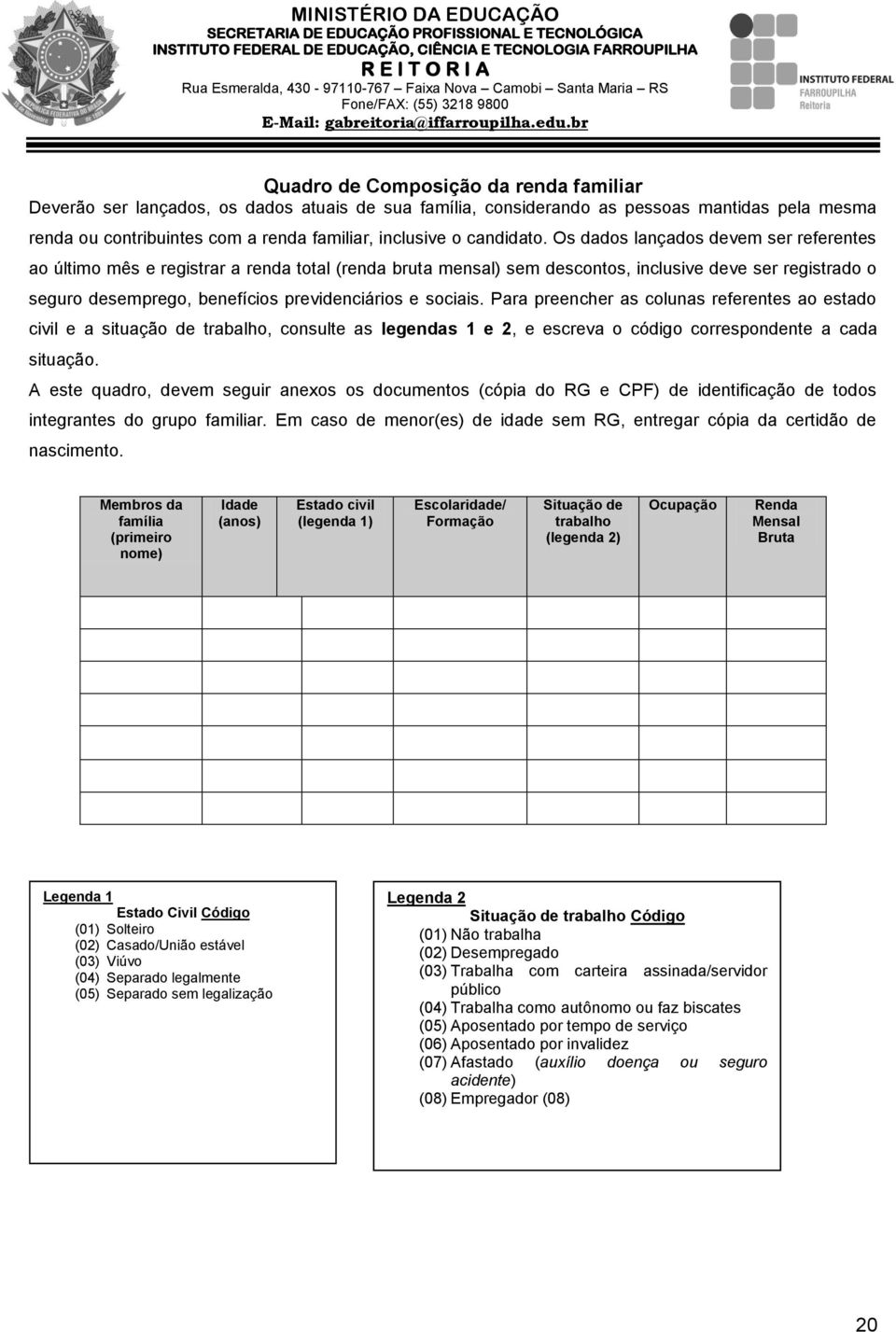 Os dados lançados devem ser referentes ao último mês e registrar a renda total (renda bruta mensal) sem descontos, inclusive deve ser registrado o seguro desemprego, benefícios previdenciários e