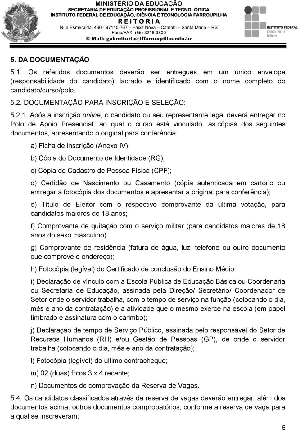 Após a inscrição online, o candidato ou seu representante legal deverá entregar no Polo de Apoio Presencial, ao qual o curso está vinculado, as cópias dos seguintes documentos, apresentando o