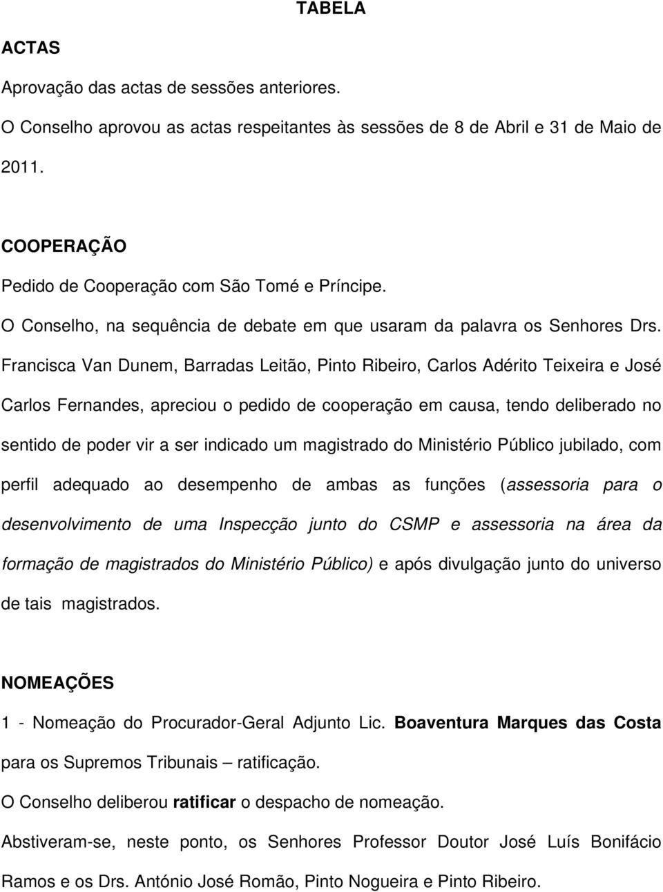 Francisca Van Dunem, Barradas Leitão, Pinto Ribeiro, Carlos Adérito Teixeira e José Carlos Fernandes, apreciou o pedido de cooperação em causa, tendo deliberado no sentido de poder vir a ser indicado