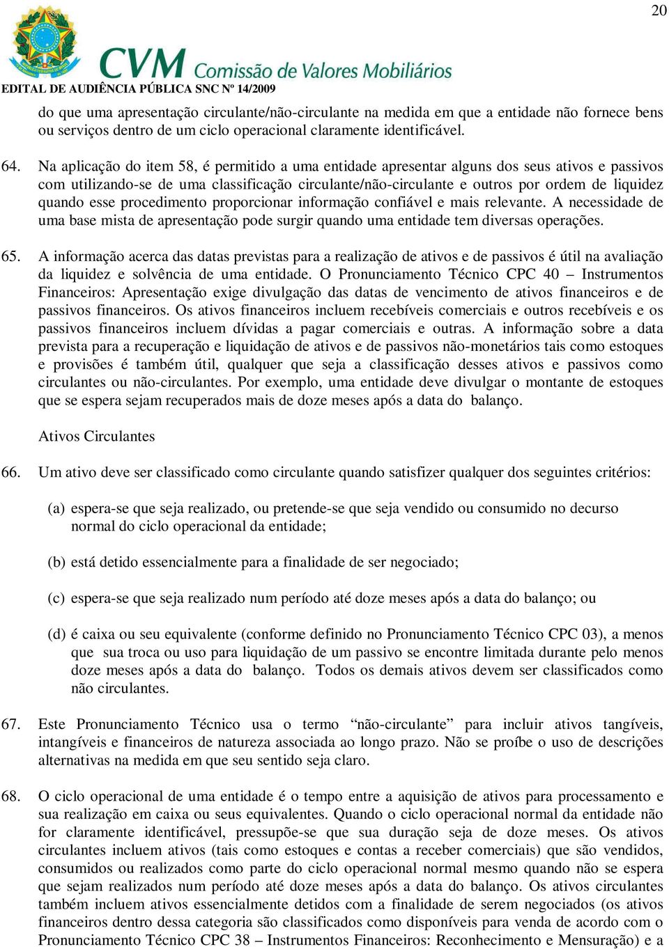 esse procedimento proporcionar informação confiável e mais relevante. A necessidade de uma base mista de apresentação pode surgir quando uma entidade tem diversas operações. 65.