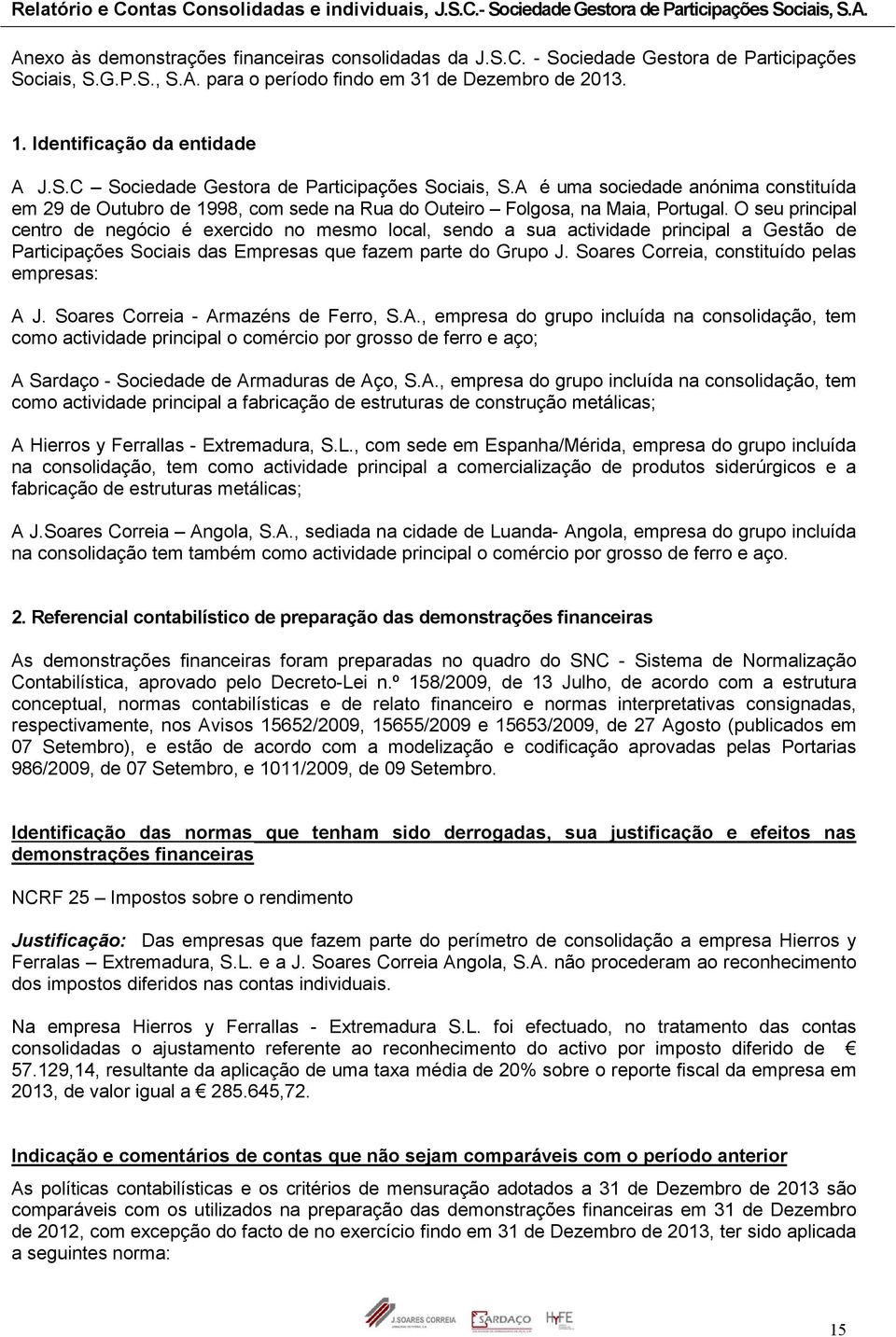 O seu principal centro de negócio é exercido no mesmo local, sendo a sua actividade principal a Gestão de Participações Sociais das Empresas que fazem parte do Grupo J.