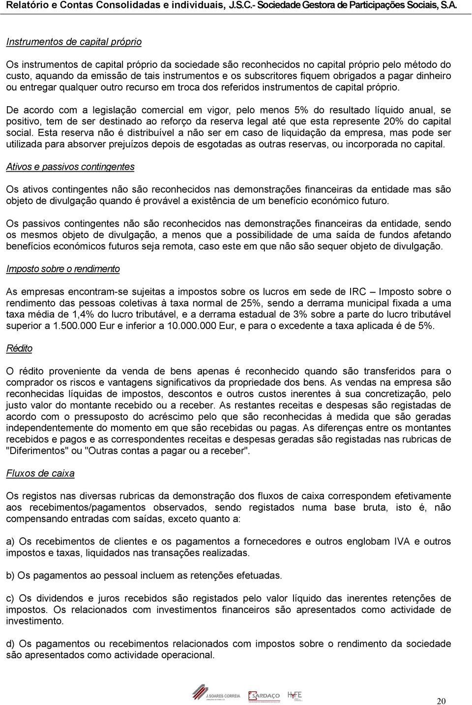 De acordo com a legislação comercial em vigor, pelo menos 5% do resultado líquido anual, se positivo, tem de ser destinado ao reforço da reserva legal até que esta represente 20% do capital social.