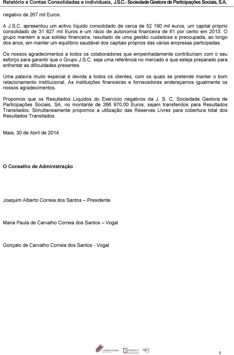 O grupo mantém a sua solidez financeira, resultado de uma gestão cuidadosa e preocupada, ao longo dos anos, em manter um equilíbrio saudável dos capitais próprios das várias empresas participadas.