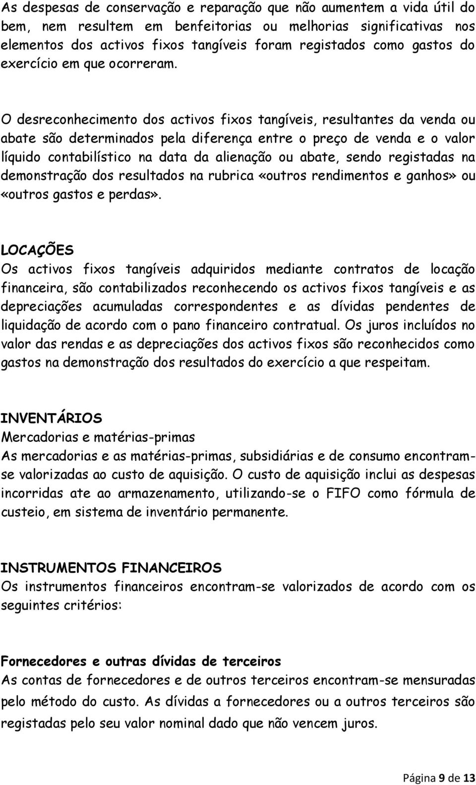 O desreconhecimento dos activos fixos tangíveis, resultantes da venda ou abate são determinados pela diferença entre o preço de venda e o valor líquido contabilístico na data da alienação ou abate,