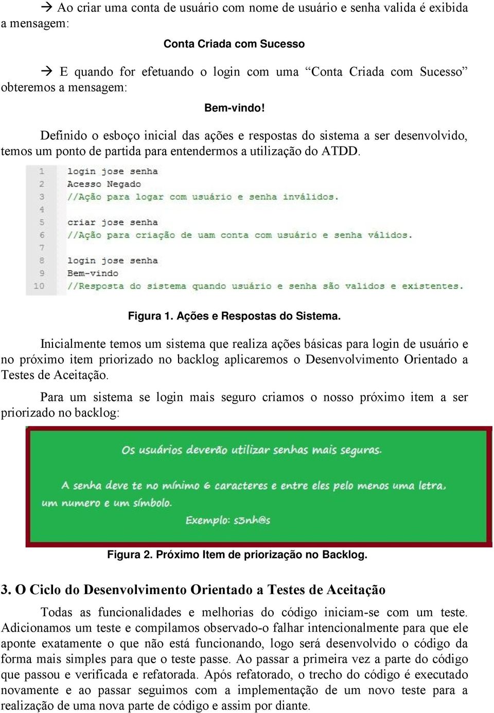 Inicialmente temos um sistema que realiza ações básicas para login de usuário e no próximo item priorizado no backlog aplicaremos o Desenvolvimento Orientado a Testes de Aceitação.