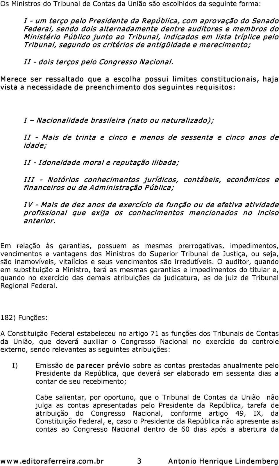 Merece ser ressaltado que a escolha possui limites constitucionais, haja vista a necessidade de preenchimento dos seguintes requisitos: I Nacionalidade brasileira (nato ou naturalizado); I I Mais de