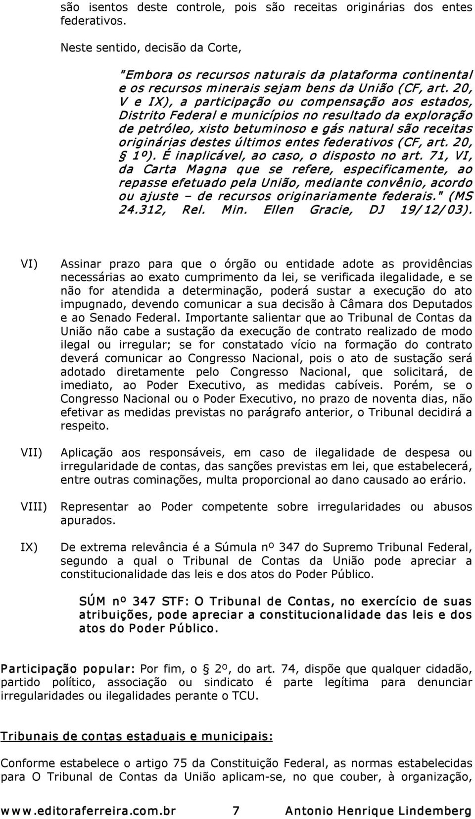 20, V e I X), a participação ou compensação aos estados, Distrito Federal e municípios no resultado da exploração de petróleo, xisto betuminoso e gás natural são receitas originárias destes últimos