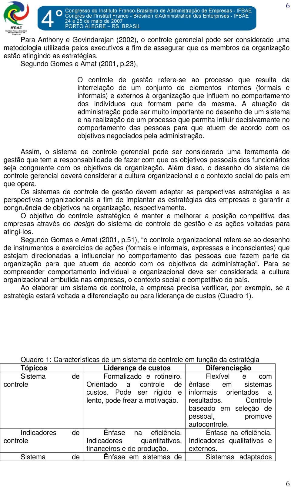 23), O controle de gestão refere-se ao processo que resulta da interrelação de um conjunto de elementos internos (formais e informais) e externos à organização que influem no comportamento dos