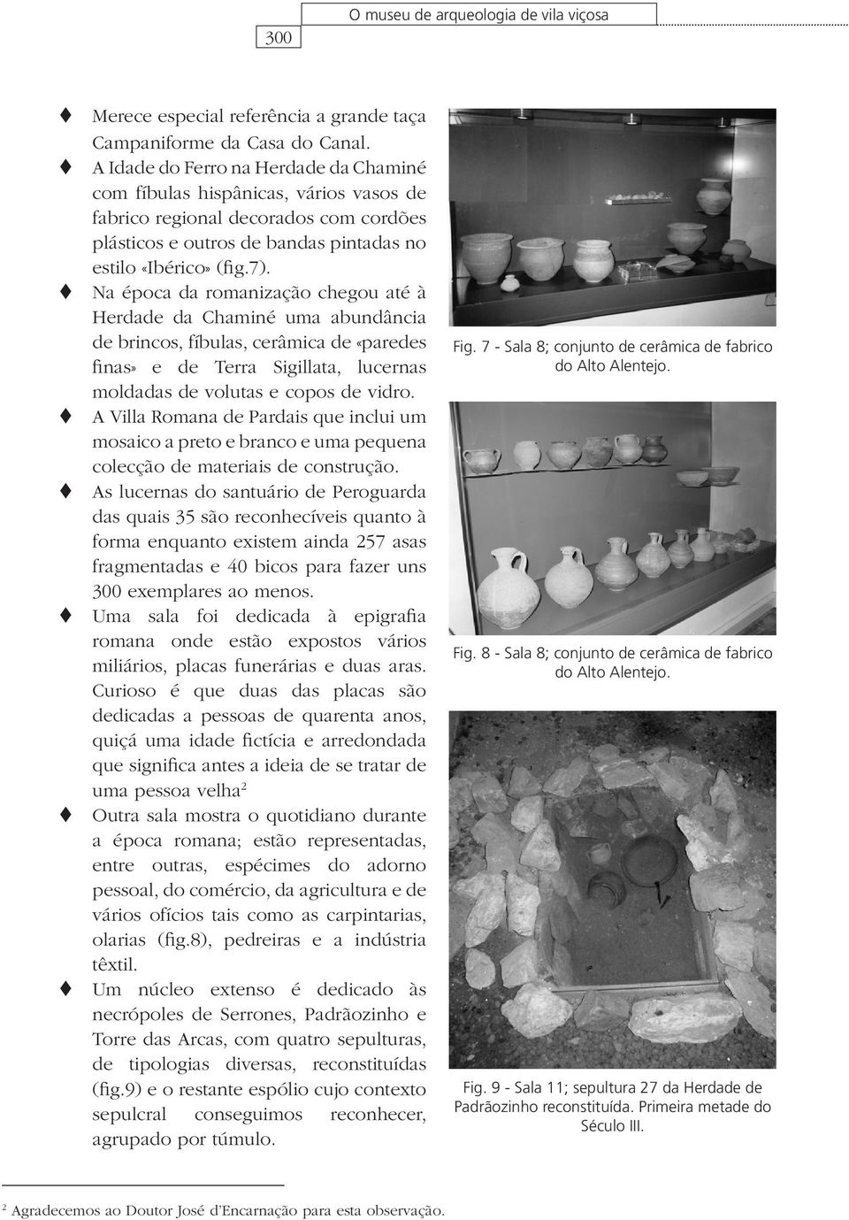 Na época da romanização chegou até à Herdade da Chaminé uma abundância de brincos, fíbulas, cerâmica de «paredes finas» e de Terra Sigillata, lucernas moldadas de volutas e copos de vidro.
