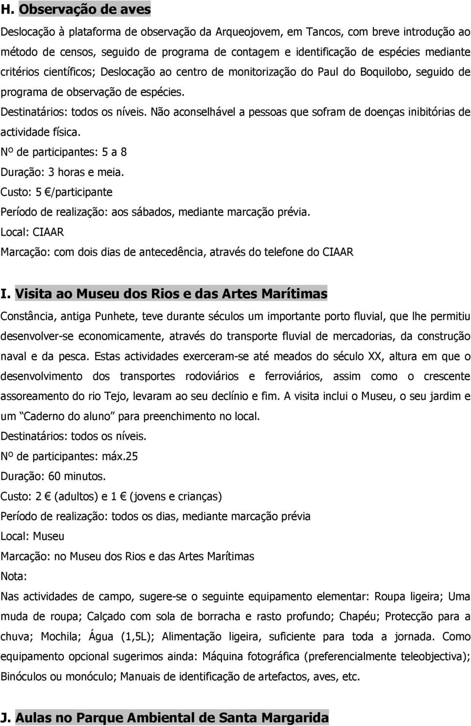 Não aconselhável a pessoas que sofram de doenças inibitórias de actividade física. Nº de participantes: 5 a 8 Duração: 3 horas e meia.