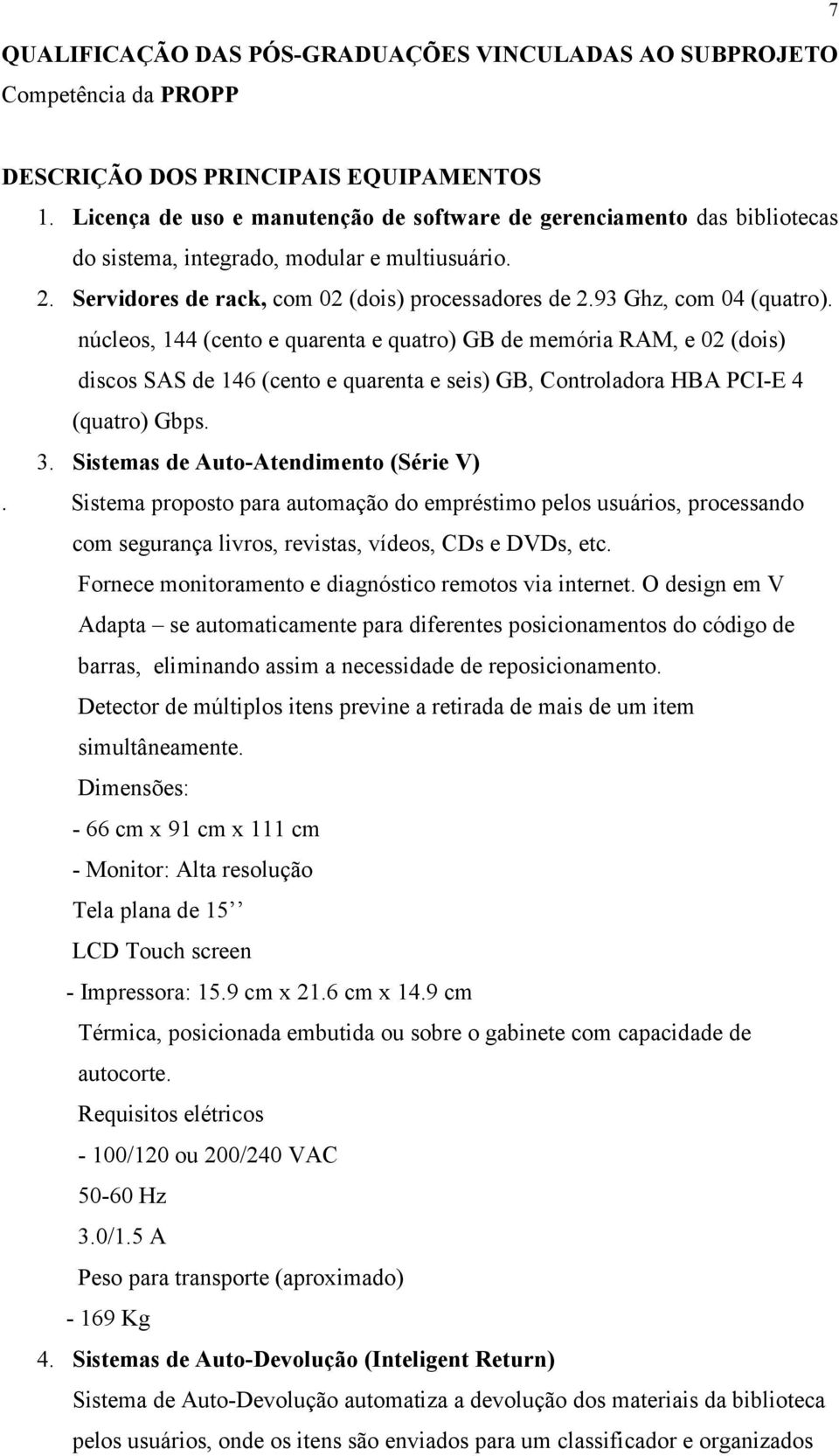 núcleos, 144 (cento e quarenta e quatro) GB de memória RAM, e 02 (dois) discos SAS de 146 (cento e quarenta e seis) GB, Controladora HBA PCI-E 4 (quatro) Gbps. 3.