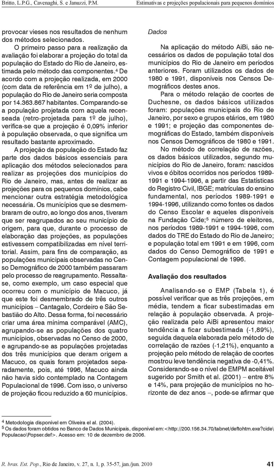 4 De acordo com a projeção realizada, em 2000 (com data de referência em 1º de julho), a população do Rio de Janeiro seria composta por 14.363.867 habitantes.