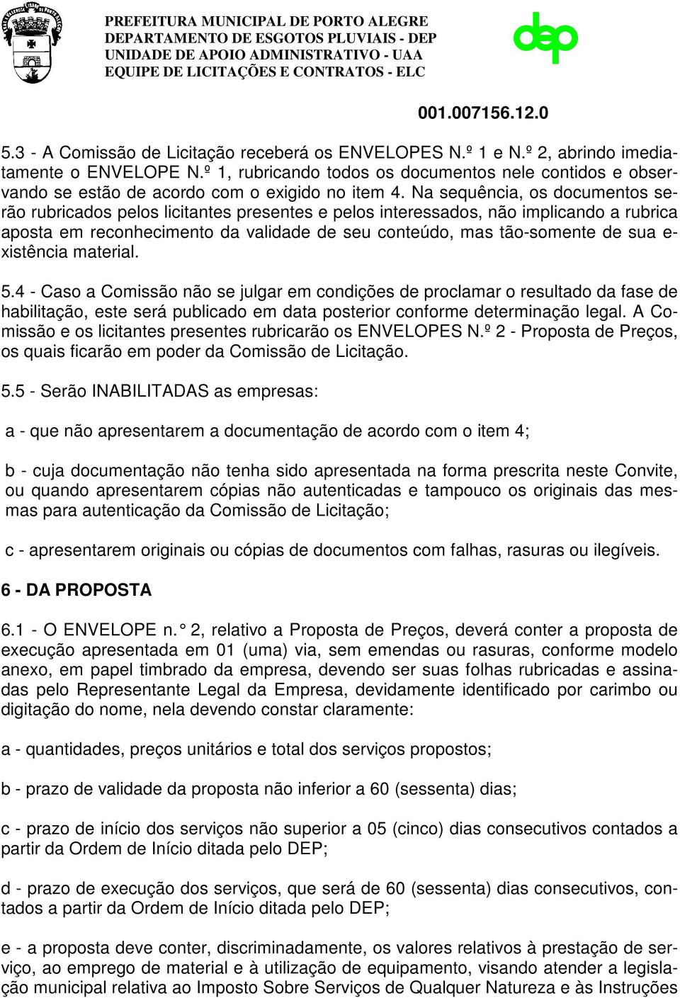 Na sequência, os documentos serão rubricados pelos licitantes presentes e pelos interessados, não implicando a rubrica aposta em reconhecimento da validade de seu conteúdo, mas tão-somente de sua e-