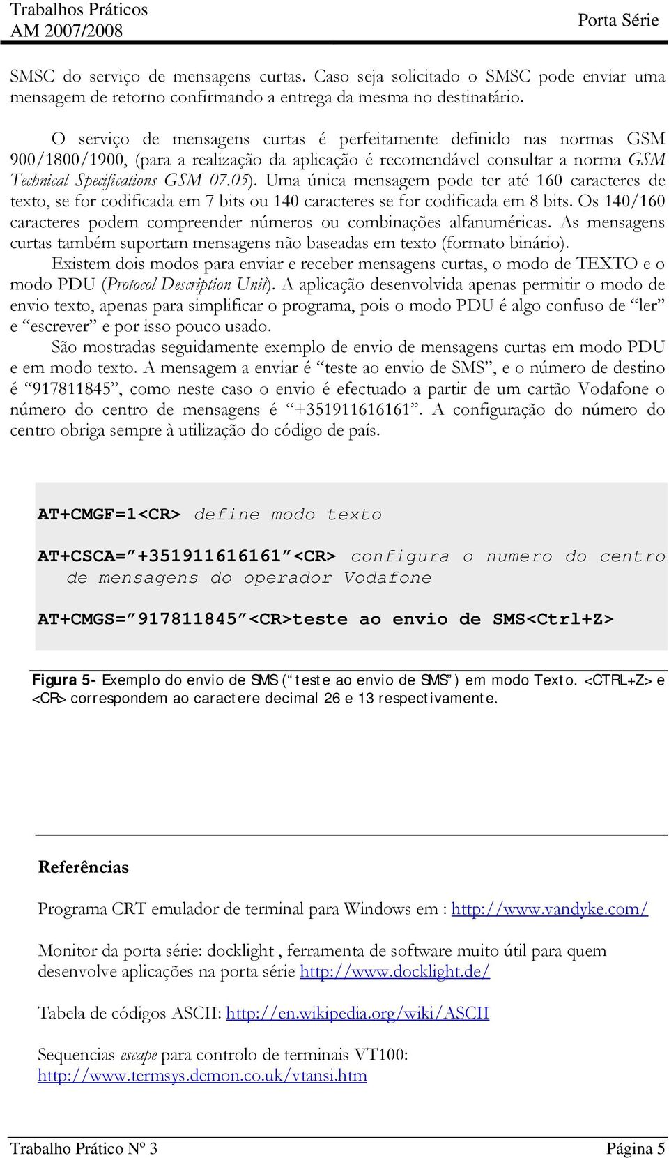 Uma única mensagem pode ter até 160 caracteres de texto, se for codificada em 7 bits ou 140 caracteres se for codificada em 8 bits.