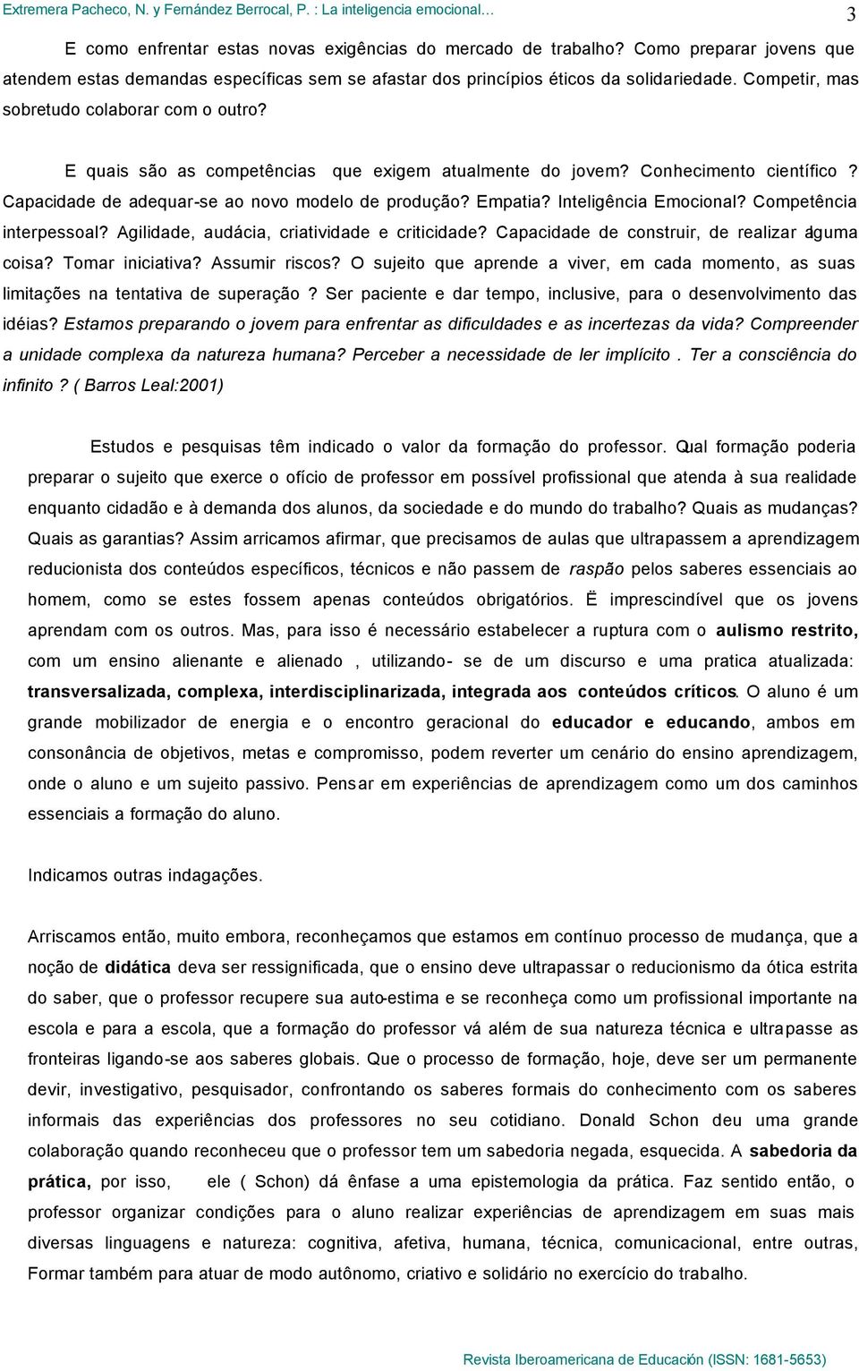 Inteligência Emocional? Competência interpessoal? Agilidade, audácia, criatividade e criticidade? Capacidade de construir, de realizar alguma coisa? Tomar iniciativa? Assumir riscos?