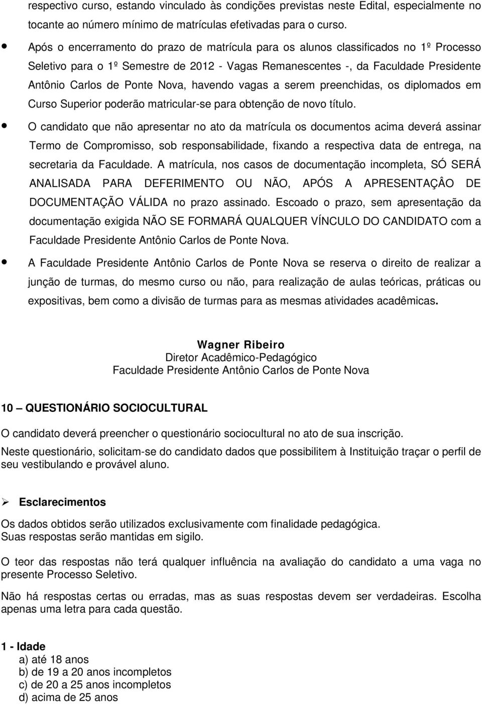 Nova, havendo vagas a serem preenchidas, os diplomados em Curso Superior poderão matricular-se para obtenção de novo título.