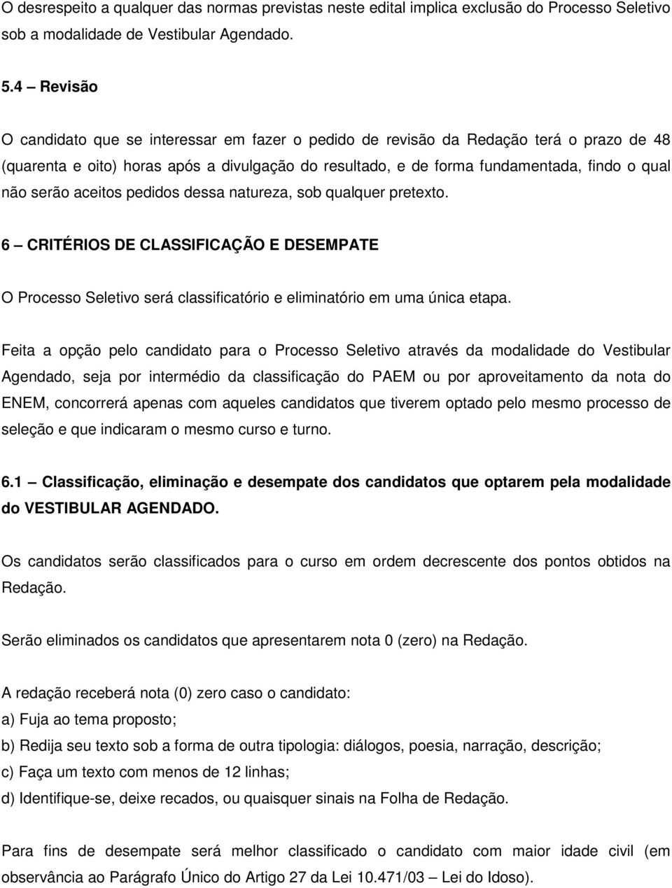 serão aceitos pedidos dessa natureza, sob qualquer pretexto. 6 CRITÉRIOS DE CLASSIFICAÇÃO E DESEMPATE O Processo Seletivo será classificatório e eliminatório em uma única etapa.