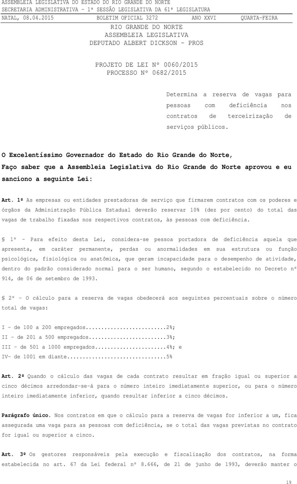 O Excelentíssimo Governador do Estado do Rio Grande do Norte, Faço saber que a Assembleia Legislativa do Rio Grande do Norte aprovou e eu sanciono a seguinte Lei: Art.