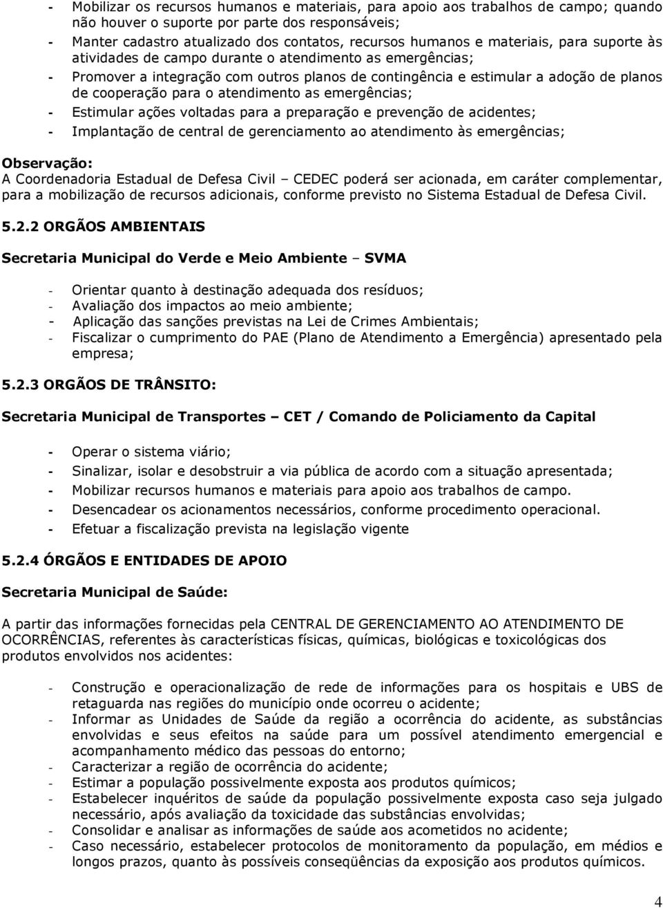 atendimento as emergências; Estimular ações voltadas para a preparação e prevenção de acidentes; Implantação de central de gerenciamento ao atendimento às emergências; Observação: A Coordenadoria