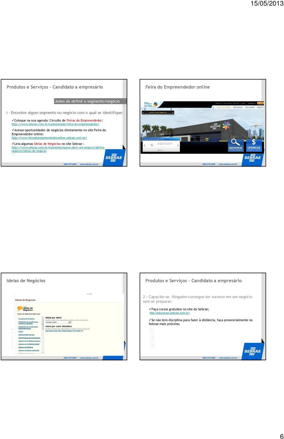 feiradoempreendedoronline.sebrae.com.br/ Leia algumas Ideias de Negócios no site Sebrae : http://www.sebrae.com.br/momento/quero-abrir-um-negocio/definanegocio/ideias-de-negocio Ideias de Negócios Produtos e Serviços Candidato a empresário 2 - Capacite-se.