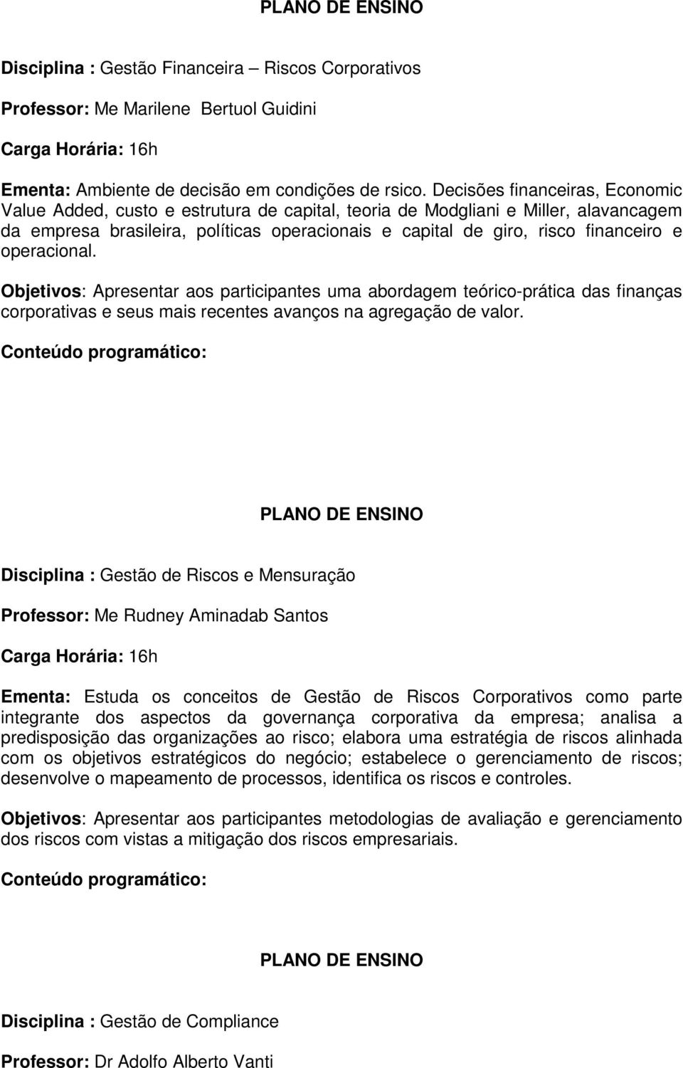 operacional. Objetivos: Apresentar aos participantes uma abordagem teórico-prática das finanças corporativas e seus mais recentes avanços na agregação de valor.