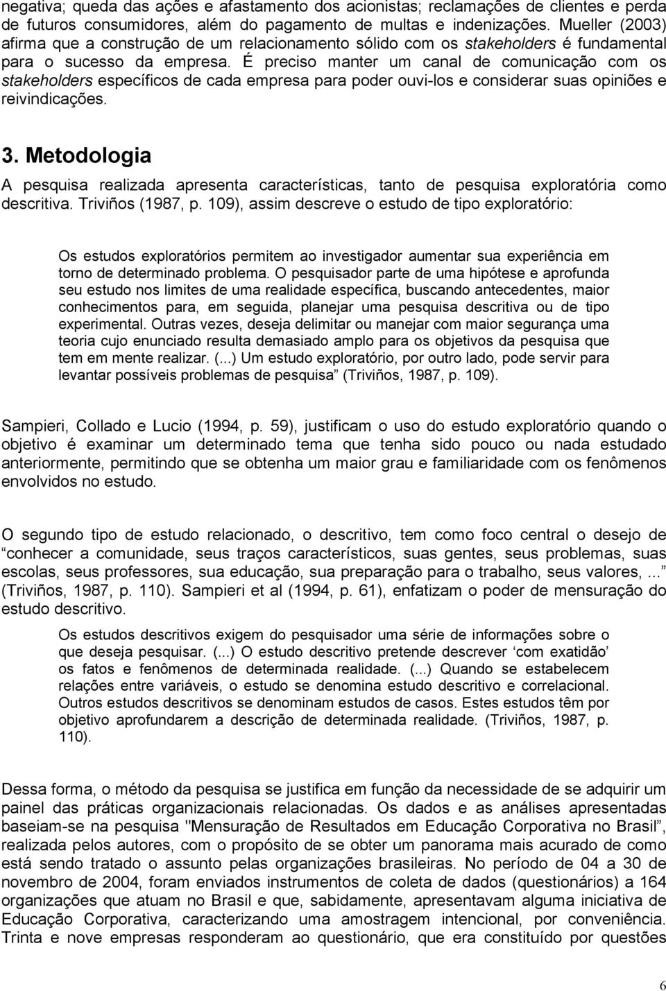 É preciso manter um canal de comunicação com os stakeholders específicos de cada empresa para poder ouvi-los e considerar suas opiniões e reivindicações. 3.