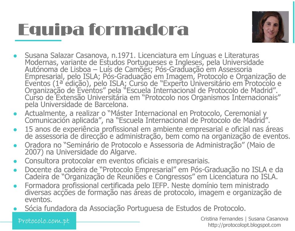 Pós-Graduação em Imagem, Protocolo e Organização de Eventos (1ª edição), pelo ISLA; Curso de Experto Universitário em Protocolo e Organização de Eventos pela Escuela Internacional de Protocolo de