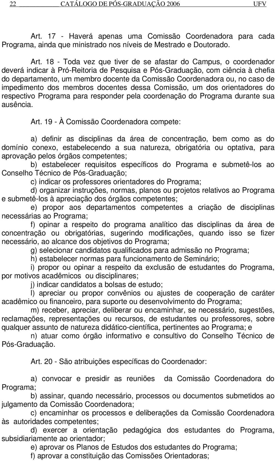 18 - Toda vez que tiver de se afastar do Campus, o coordenador deverá indicar à Pró-Reitoria de Pesquisa e Pós-Graduação, com ciência à chefia do departamento, um membro docente da Comissão