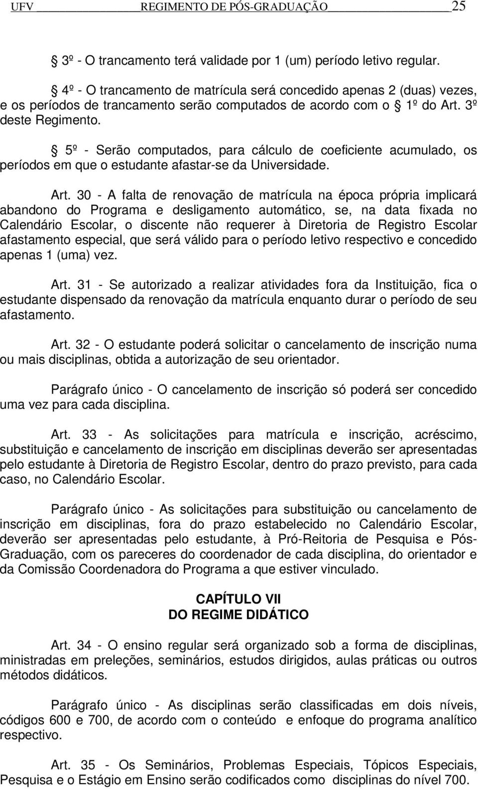 5º - Serão computados, para cálculo de coeficiente acumulado, os períodos em que o estudante afastar-se da Universidade. Art.