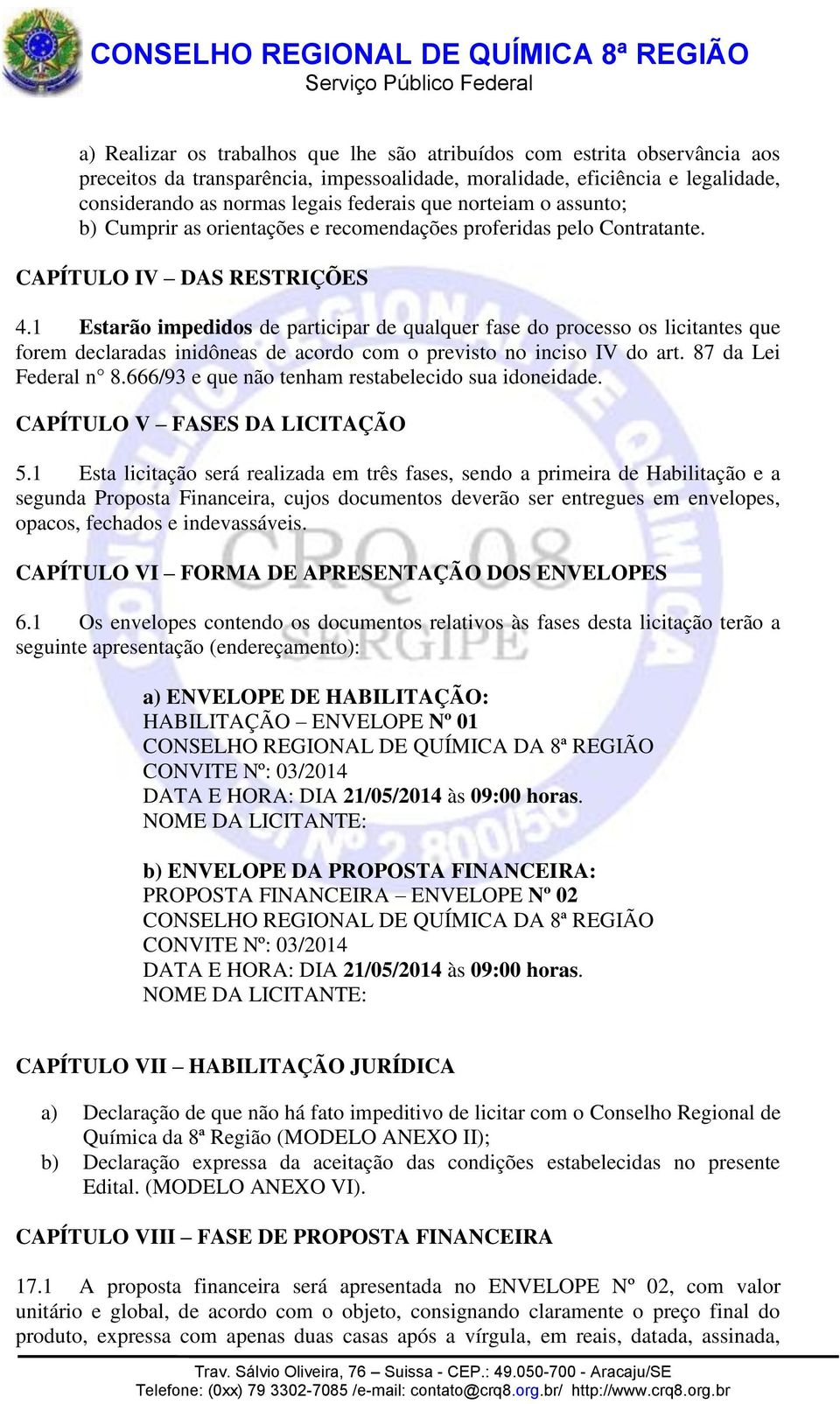 1 Estarão impedidos de participar de qualquer fase do processo os licitantes que forem declaradas inidôneas de acordo com o previsto no inciso IV do art. 87 da Lei Federal n 8.