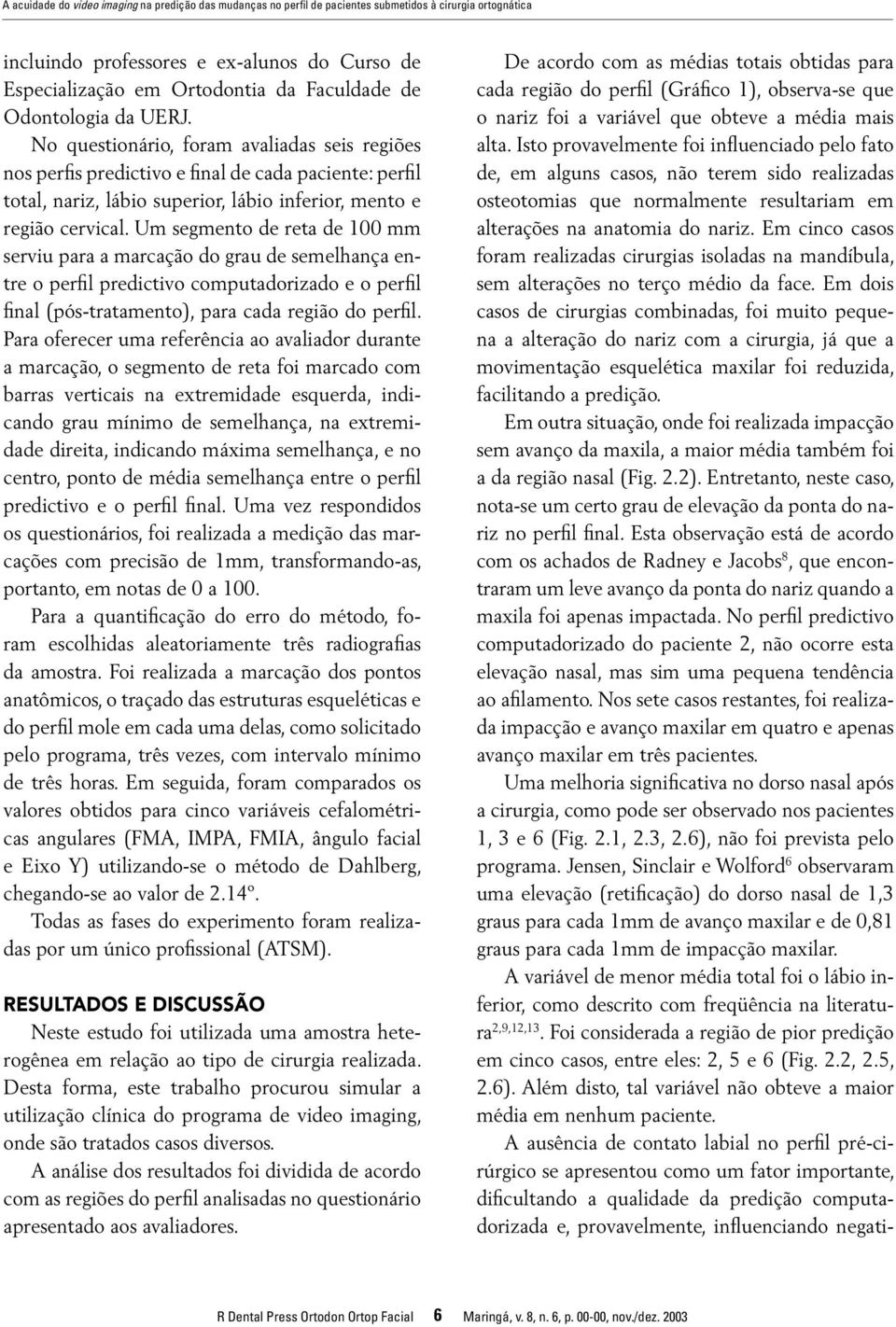 Um segmento de reta de 100 mm serviu para a marcação do grau de semelhança entre o perfil predictivo computadorizado e o perfil final (pós-tratamento), para cada região do perfil.