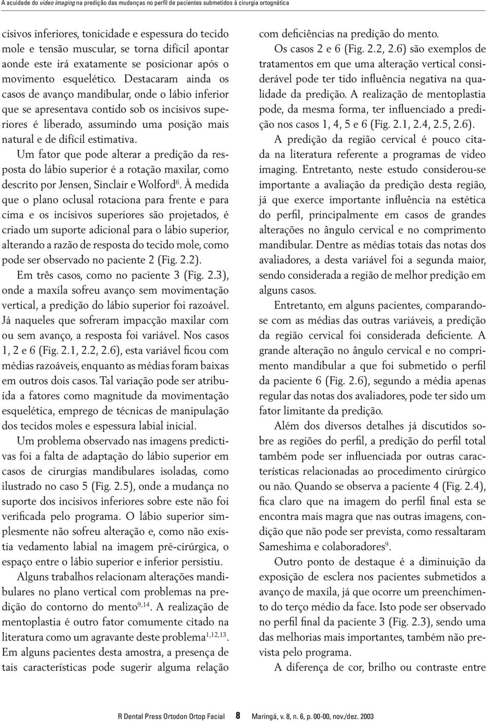 Destacaram ainda os casos de avanço mandibular, onde o lábio inferior que se apresentava contido sob os incisivos superiores é liberado, assumindo uma posição mais natural e de difícil estimativa.