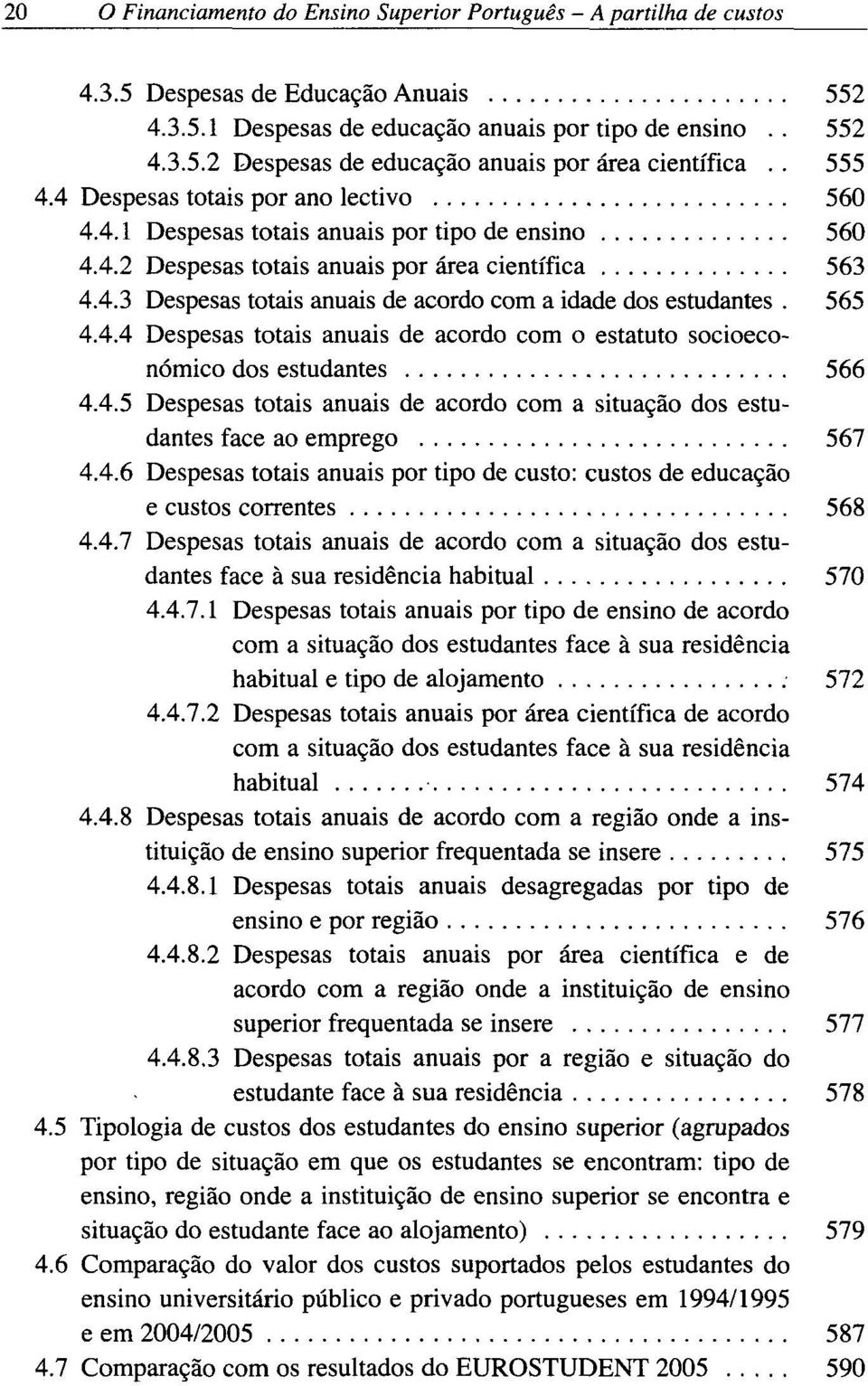 565 4.4.4 Despesas totais anuais de acordo com o estatuto socioeconomico dos estudantes 566 4.4.5 Despesas totais anuais de acordo com a situagào dos estudantes face ao emprego 567 4.4.6 Despesas totais anuais por tipo de custo: custos de educacào e custos correntes 568 4.