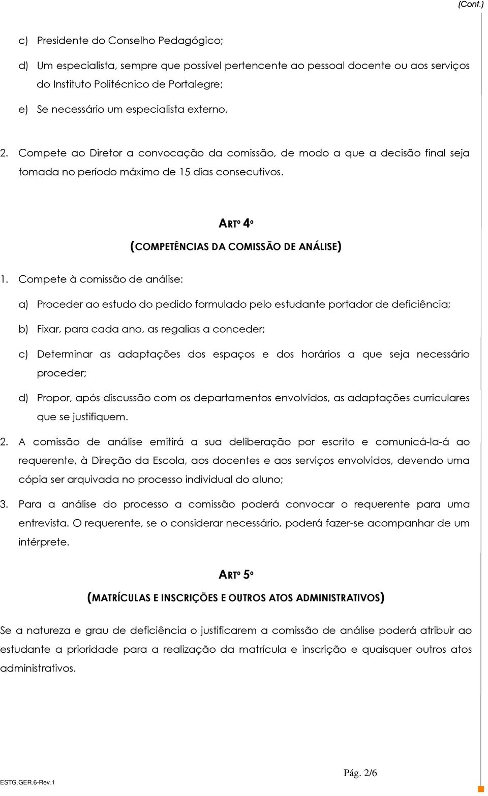 Compete à comissão de análise: a) Proceder ao estudo do pedido formulado pelo estudante portador de deficiência; b) Fixar, para cada ano, as regalias a conceder; c) Determinar as adaptações dos