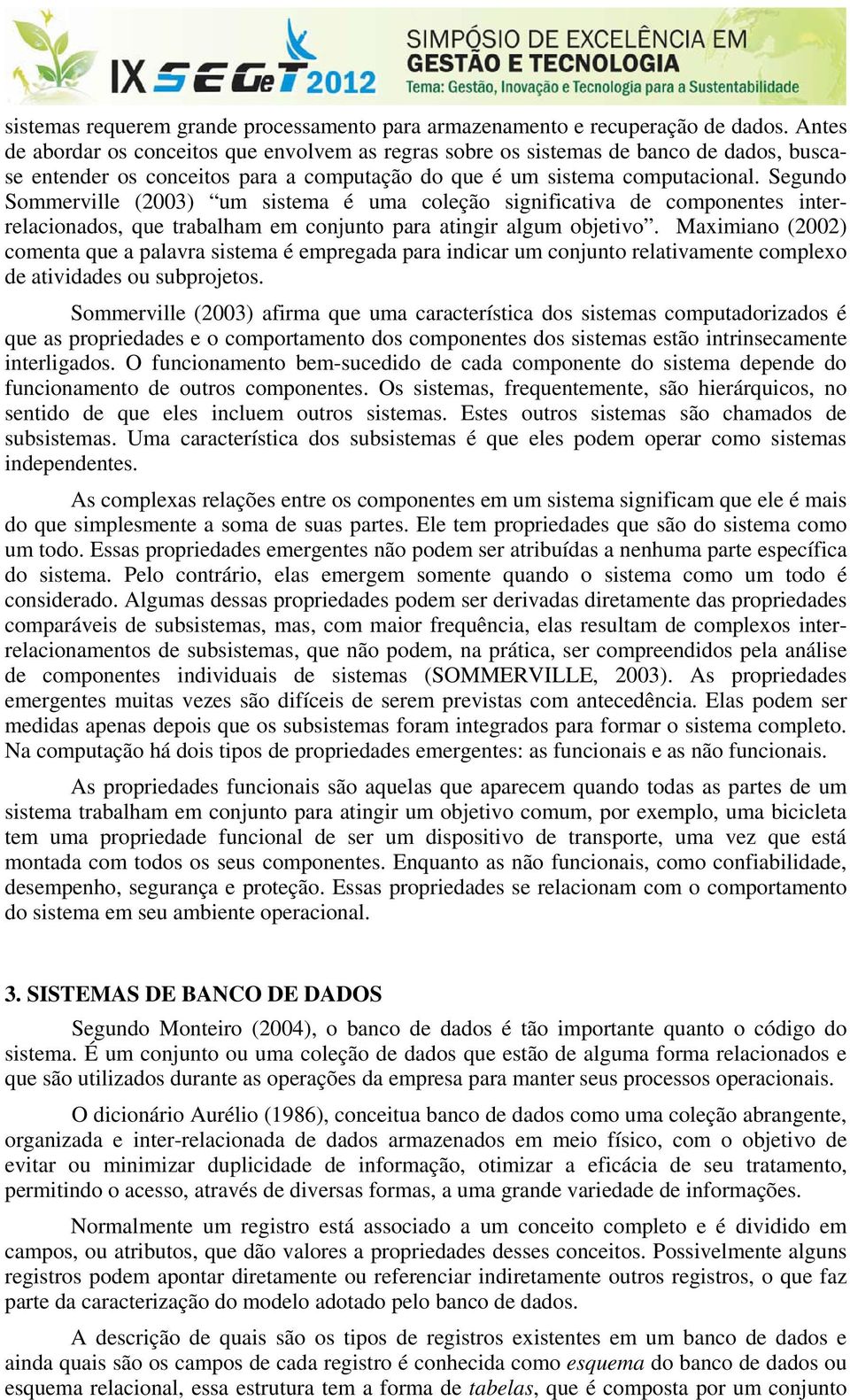 Segundo Sommerville (2003) um sistema é uma coleção significativa de componentes interrelacionados, que trabalham em conjunto para atingir algum objetivo.