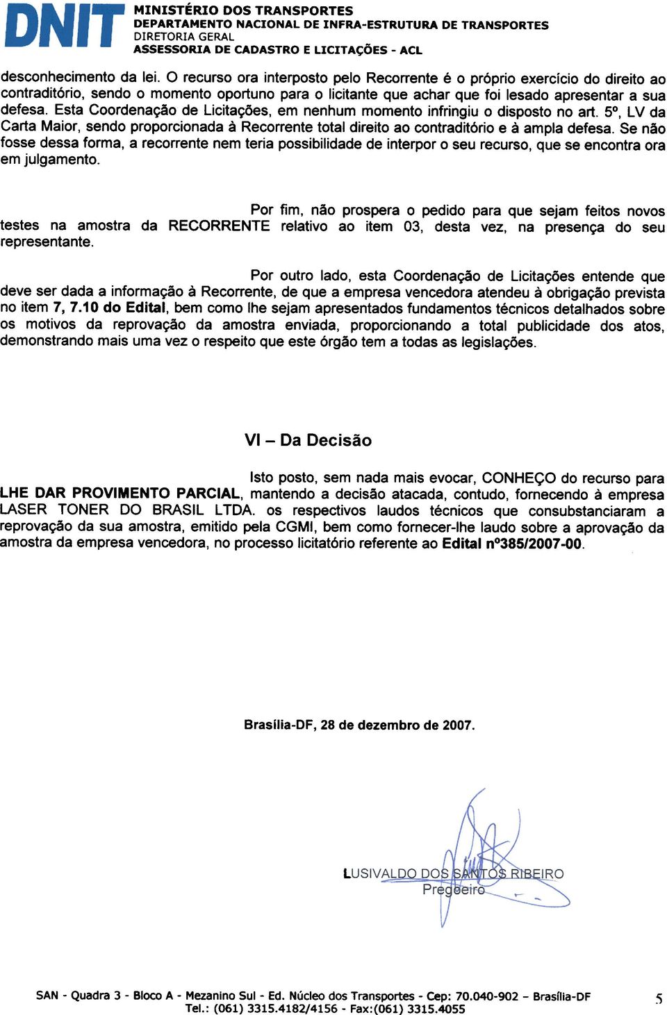 Esta Coordenayso de Licitayoes, em nenhum momenta infringiu 0 disposto no art. 5, LV da Carta Maior, sendo proporcionada a Recorrente total direito ao contraditorio e a ampla defesa.