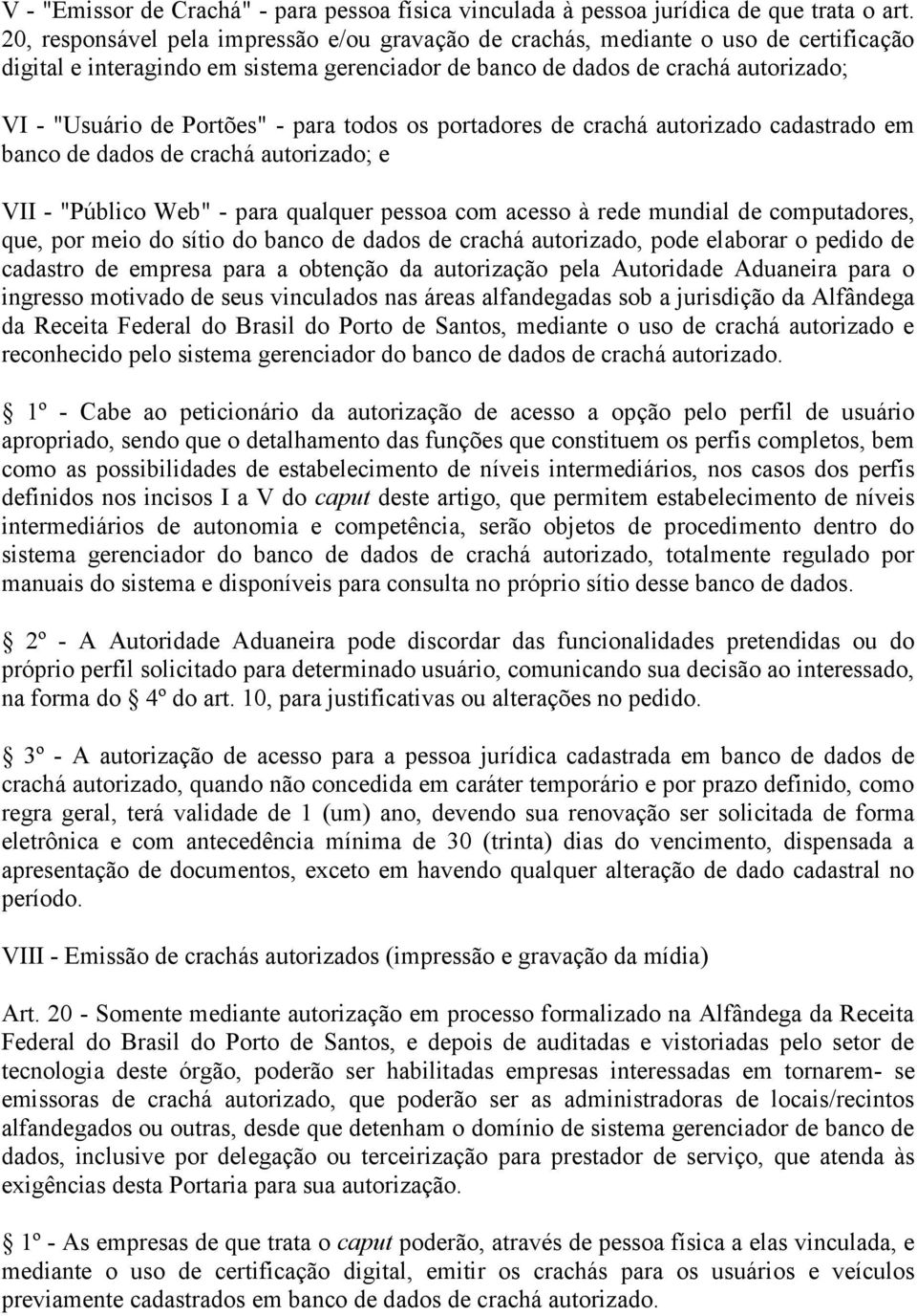 - para todos os portadores de crachá autorizado cadastrado em banco de dados de crachá autorizado; e VII - "Público Web" - para qualquer pessoa com acesso à rede mundial de computadores, que, por