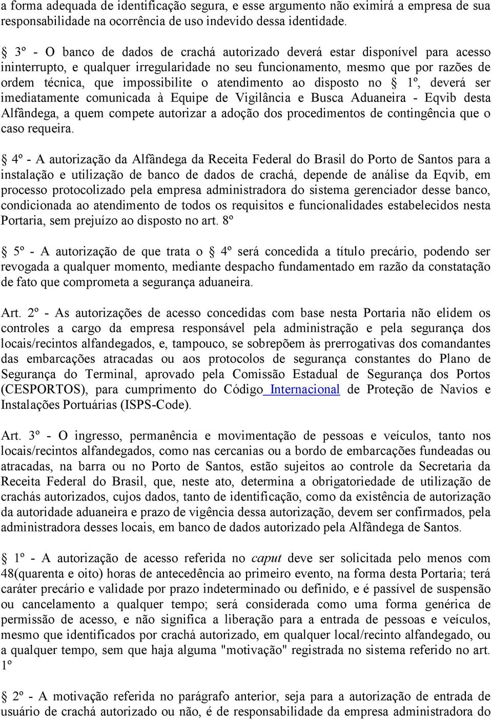 atendimento ao disposto no 1º, deverá ser imediatamente comunicada à Equipe de Vigilância e Busca Aduaneira - Eqvib desta Alfândega, a quem compete autorizar a adoção dos procedimentos de