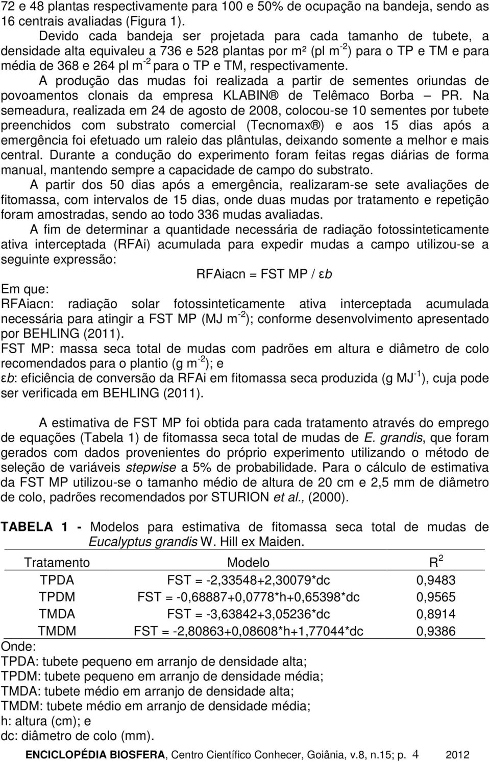 respectivamente. A produção das mudas foi realizada a partir de sementes oriundas de povoamentos clonais da empresa KLABIN de Telêmaco Borba PR.