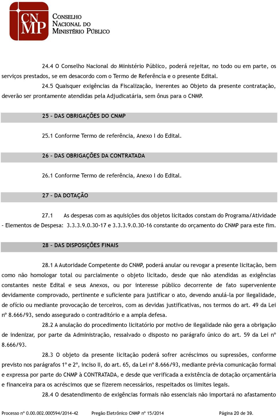 1 Conforme Termo de referência, Anexo I do Edital. 26 DAS OBRIGAÇÕES DA CONTRATADA 26.1 Conforme Termo de referência, Anexo I do Edital. 27 DA DOTAÇÃO 27.