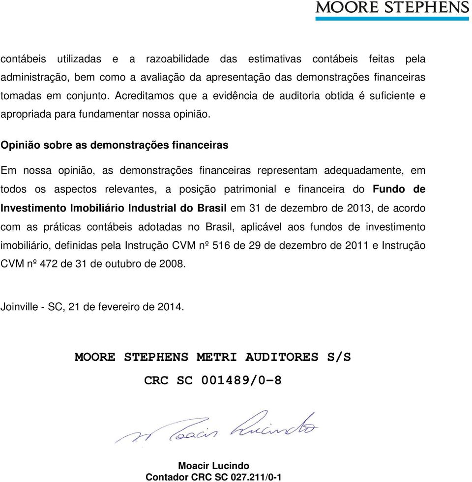 Opinião sobre as demonstrações financeiras Em nossa opinião, as demonstrações financeiras representam adequadamente, em todos os aspectos relevantes, a posição patrimonial e financeira do Fundo de