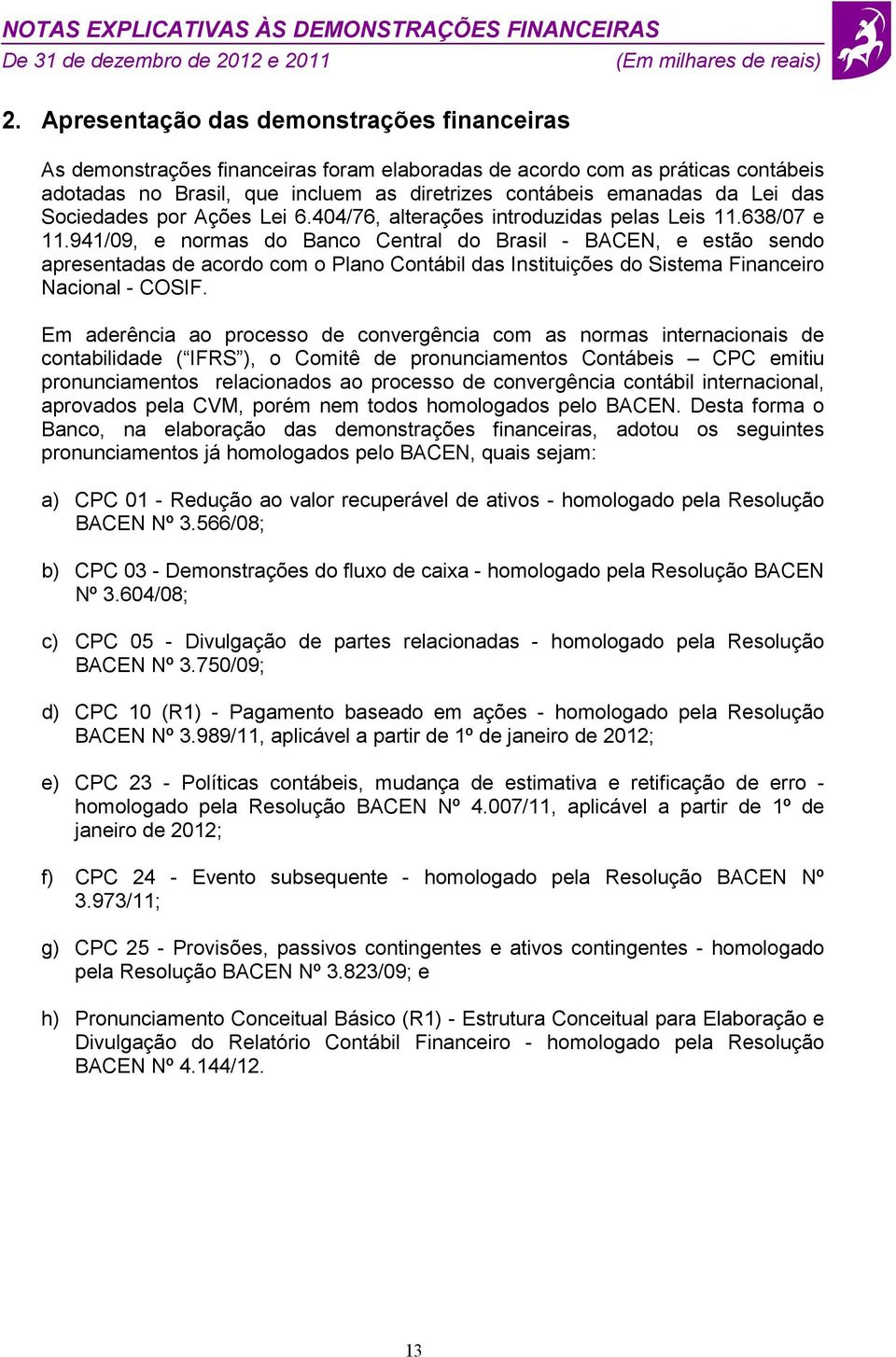 941/09, e normas do Banco Central do Brasil - BACEN, e estão sendo apresentadas de acordo com o Plano Contábil das Instituições do Sistema Financeiro Nacional - COSIF.