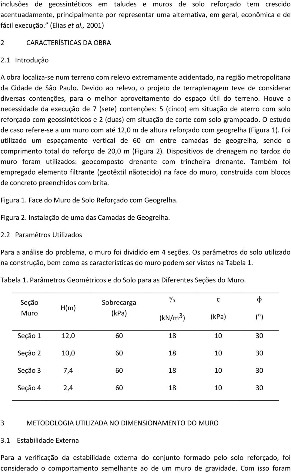 Devido ao relevo, o projeto de terraplenagem teve de considerar diversas contenções, para o melhor aproveitamento do espaço útil do terreno.