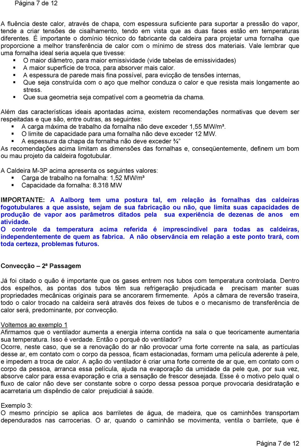 Vale lembrar que uma fornalha ideal seria aquela que tivesse: O maior diâmetro, para maior emissividade (vide tabelas de emissividades) A maior superfície de troca, para absorver mais calor.